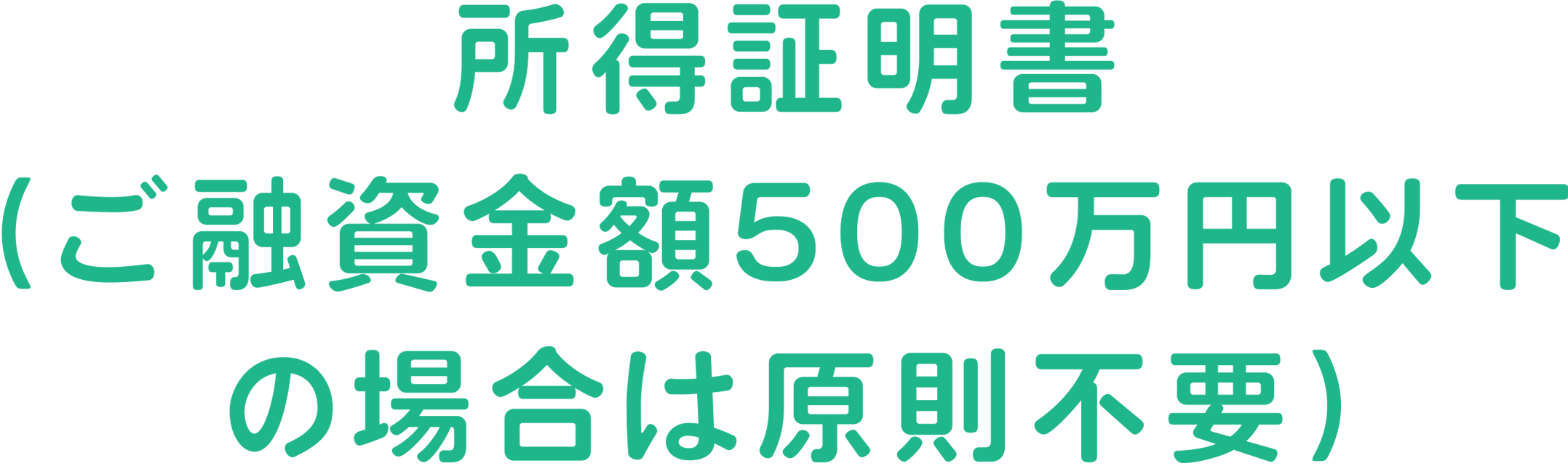 所得証明書（ご融資金額500万円以下の場合は原則不要）