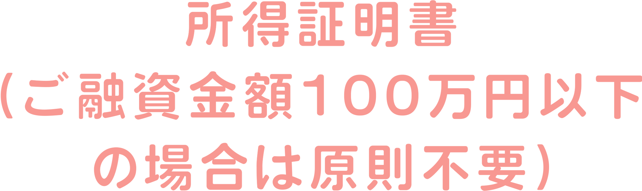 所得証明書（ご融資金額100万円以下の場合は原則不要）