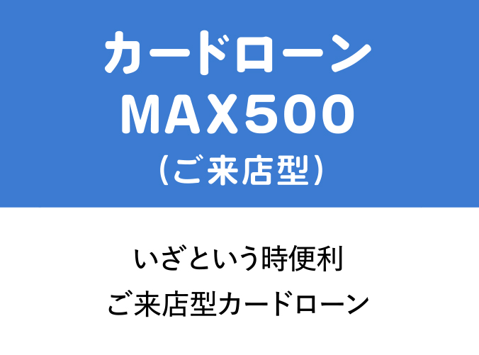 カードローンMAX500（ご来店型）
