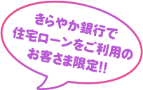 きらやか銀行で住宅ローンをご利用のお客様限定