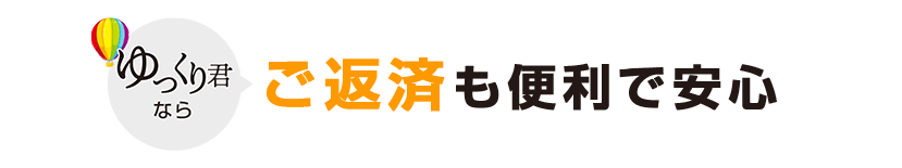 ゆっくり君ならご返済も便利で安心