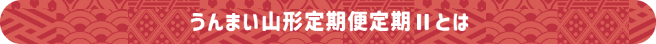 うんまい山形定期便定期Ⅱとは