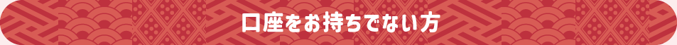 口座をお持ちでない方