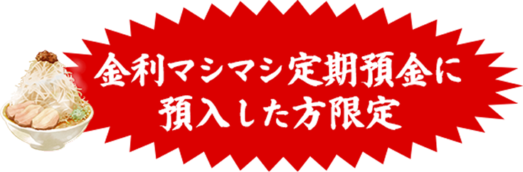 金利マシマシ定期預金に預入した方限定