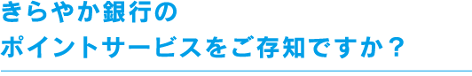 きらやか銀行のポイントサービスをご存知ですか？