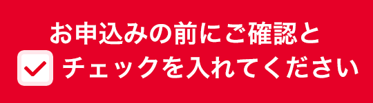 お申込みの前にご確認とチェックを入れてください