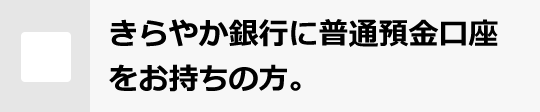 きらやか銀行に普通預金口座をお持ちの方。