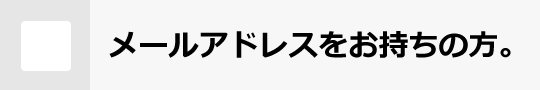 メールアドレスをお持ちの方。