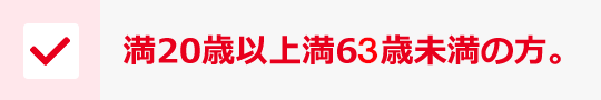 満20歳以上満63歳未満の方。