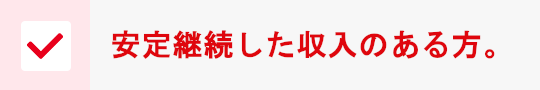 安定継続した収入のある方